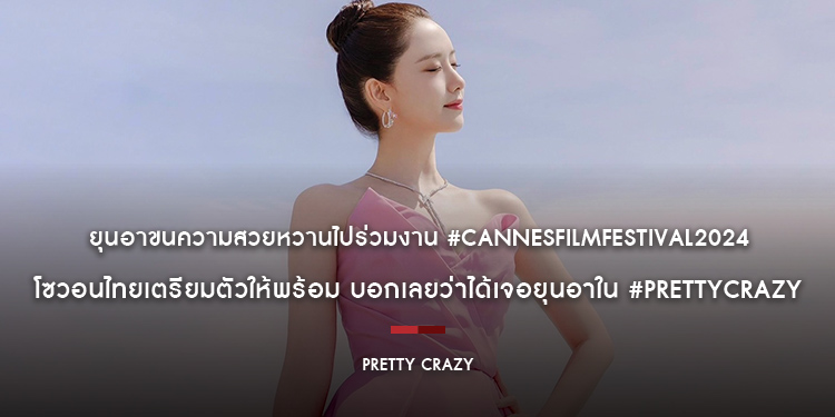 ยุนอาขนความสวยหวานไปร่วมงาน #CannesFilmFestival2024 โซวอนไทยเตรียมตัวให้พร้อม บอกเลยว่าได้เจอยุนอาใน #PrettyCrazy ที่โรงภาพยนตร์แน่นอน